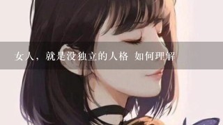 女人，就是没独立的人格 如何理解