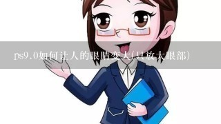 ps<br/>9、0如何让人的眼睛变大(只放大眼部)