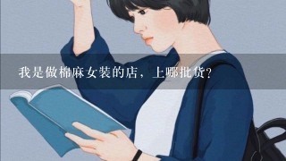 我是做棉麻女装的店，上哪批货？