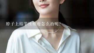 脖子上结节性痤疮怎么治呢？