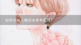 如何分辨大腿的水肿和肥胖？