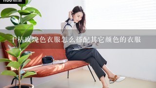 干枯玫瑰色衣服怎么搭配其它颜色的衣服