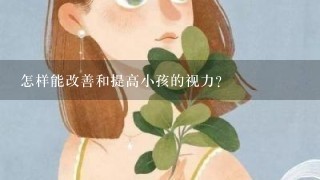 怎样能改善和提高小孩的视力？