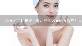 怎样才能让腿瘦下来，有什么好的方法吗？大腿和小腿