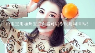 给宝宝用加州宝宝面霜可以涂眼睛周围吗？