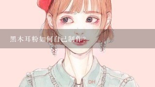 黑木耳粉如何自己制作？