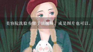 美容院洗脸步骤手法视频，或是图片也可以，我现在正在学习洗脸，但是不怎么会，帮帮忙吧！谢谢了