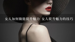 女人如何做能提升魅力 女人提升魅力的技巧