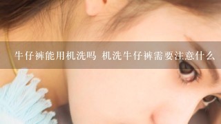 牛仔裤能用机洗吗 机洗牛仔裤需要注意什么