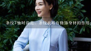 条纹T恤时尚范，条纹衣服有修饰身材的作用么？