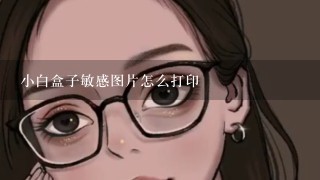 小白盒子敏感图片怎么打印