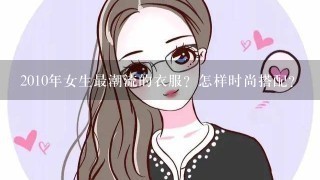 2010年女生最潮流的衣服？怎样时尚搭配？