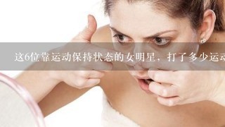 这6位靠运动保持状态的女明星，打了多少运动女明星