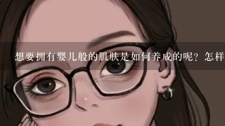 想要拥有婴儿般的肌肤是如何养成的呢？怎样正确的护