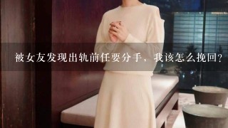 被女友发现出轨前任要分手，我该怎么挽回？