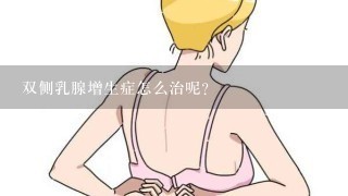 双侧乳腺增生症怎么治呢？