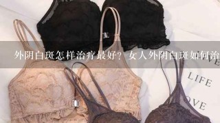 外阴白斑怎样治疗最好？女人外阴白斑如何治疗?