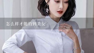 怎么样才能钓到美女