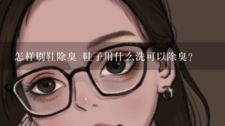 怎样刷鞋除臭 鞋子用什么洗可以除臭？