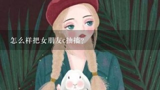 怎么样把女朋友c抽搐？