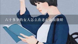 六十多岁的女人怎么在老公面前撒娇