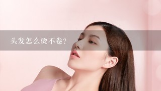 头发怎么烫不卷？