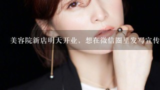 美容院新店明天开业，想在微信圈里发写宣传语怎么写，目的想让老顾客