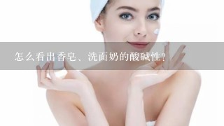 怎么看出香皂、洗面奶的酸碱性？