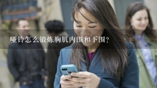 哑铃怎么锻炼胸肌内围和下围?