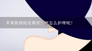 苹果肌指的是那里？要怎么护理呢？