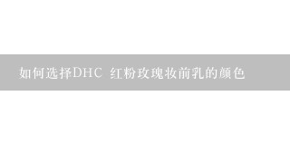 如何选择DHC 红粉玫瑰妆前乳的颜色