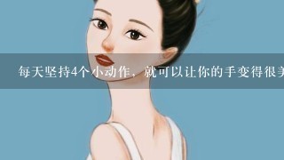 每天坚持4个小动作，就可以让你的手变得很美丽纤细