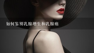 如何鉴别乳腺增生和乳腺癌