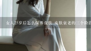 女人25岁后怎么保养皮肤 皮肤衰老的三个阶段