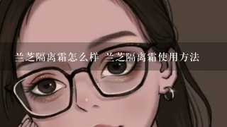 兰芝隔离霜怎么样 兰芝隔离霜使用方法