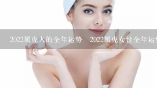 2022属虎人的全年运势 2022属虎女性全年运势