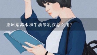 黛珂紫苏水和牛油果乳液怎么用？