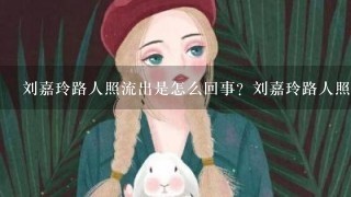 刘嘉玲路人照流出是怎么回事？刘嘉玲路人照