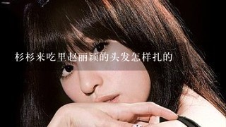 杉杉来吃里赵丽颖的头发怎样扎的