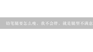 铅笔腿要怎么瘦，我不会胖，就是腿型不满意，十四岁左右体重在九十几斤左右一米七，有经验的教我