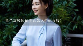 黑色高腰短袖毛衣怎么搭配衣服？