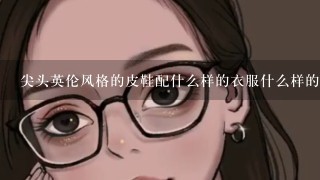 尖头英伦风格的皮鞋配什么样的衣服什么样的裤子