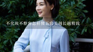 不化妆不整容怎样使五官关越长越精致