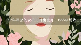 1995年属猪的女孩几月出生好，1995年属猪出生月命运