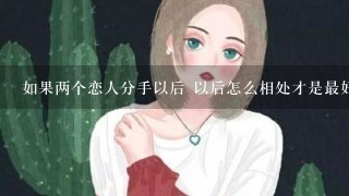 如果两个恋人分手以后 以后怎么相处才是最好