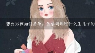 想要男孩如何备孕，备孕调理吃什么生儿子的？