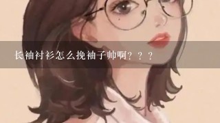 长袖衬衫怎么挽袖子帅啊？？？