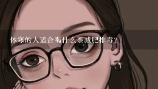 体寒的人适合喝什么茶减肥排毒？