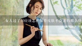 女人过了30应该怎样保养皮肤不会老的那么快，比如吃什么，用什