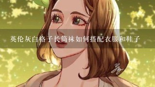 英伦灰白格子长筒袜如何搭配衣服和鞋子